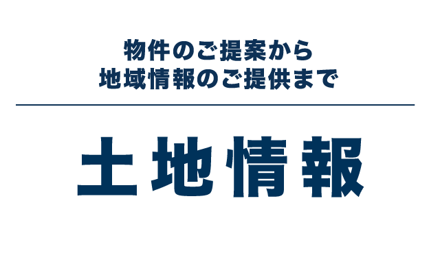 物件のご提案から地域情報のご提供まで 土地情報