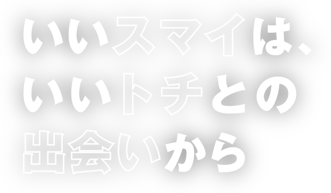 いいスマイは、いいトチとの出会いから